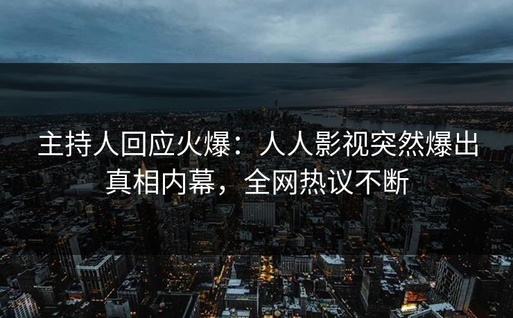 主持人回应火爆：人人影视突然爆出真相内幕，全网热议不断