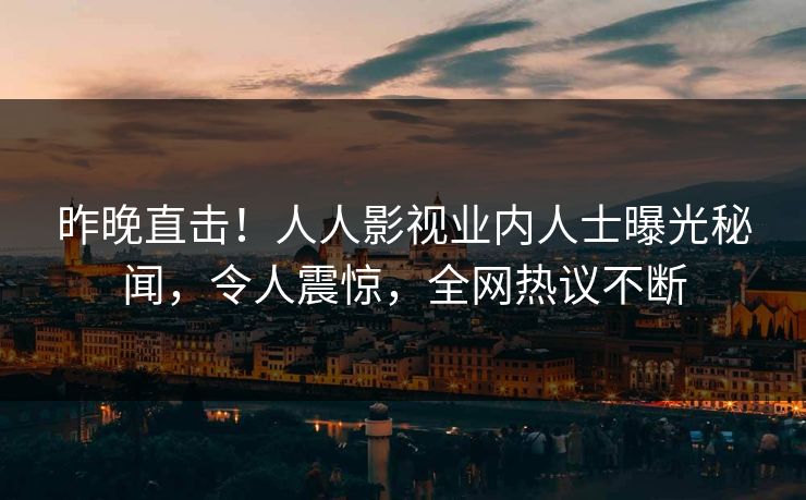 昨晚直击！人人影视业内人士曝光秘闻，令人震惊，全网热议不断
