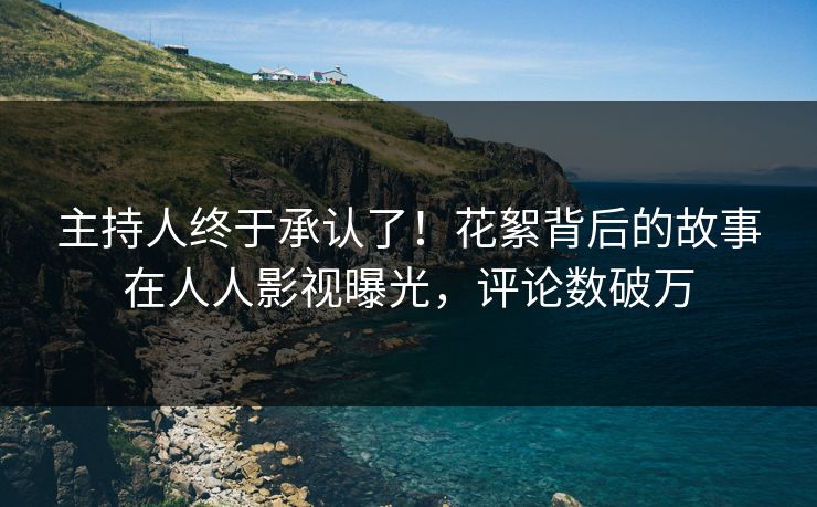 主持人终于承认了！花絮背后的故事在人人影视曝光，评论数破万