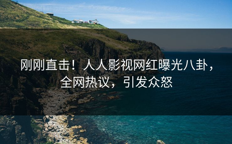 刚刚直击！人人影视网红曝光八卦，全网热议，引发众怒